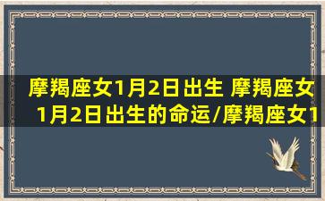 摩羯座女1月2日出生 摩羯座女1月2日出生的命运/摩羯座女1月2日出生 摩羯座女1月2日出生的命运-我的网站